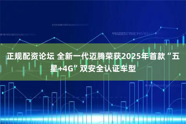 正规配资论坛 全新一代迈腾荣获2025年首款“五星+4G”双安全认证车型