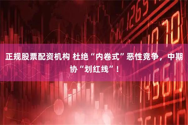 正规股票配资机构 杜绝“内卷式”恶性竞争，中期协“划红线”！