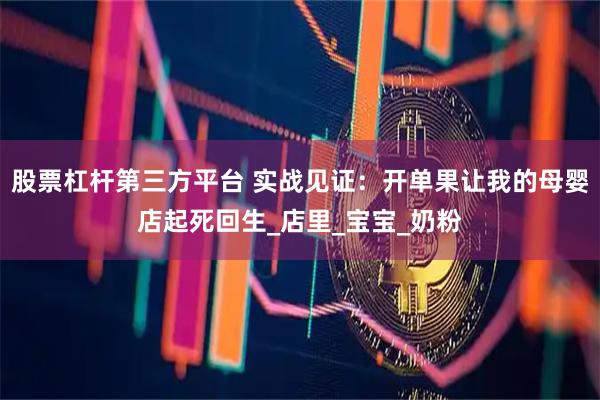 股票杠杆第三方平台 实战见证：开单果让我的母婴店起死回生_店里_宝宝_奶粉